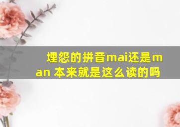 埋怨的拼音mai还是man 本来就是这么读的吗